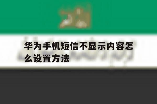 华为手机短信不显示内容怎么设置方法 华为手机短信不显示内容怎么设置方法