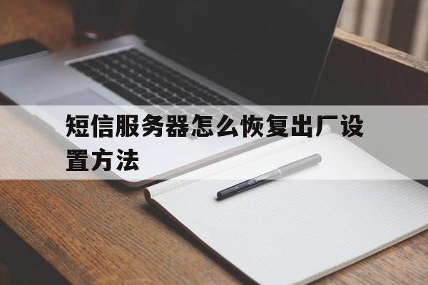 短信服务器怎么恢复出厂设置方法 短信服务器怎么恢复出厂设置方法