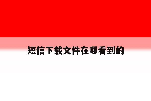 短信下载文件在哪看到的 短信下载文件在哪看到的
