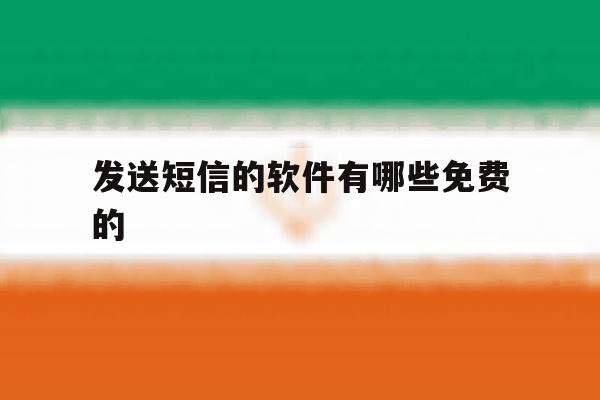 发送短信的软件有哪些免费的 发送短信的软件有哪些免费的