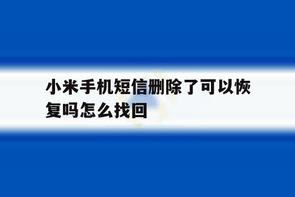 小米手机短信删除了可以恢复吗怎么找回 小米手机短信删除了可以恢复吗怎么找回