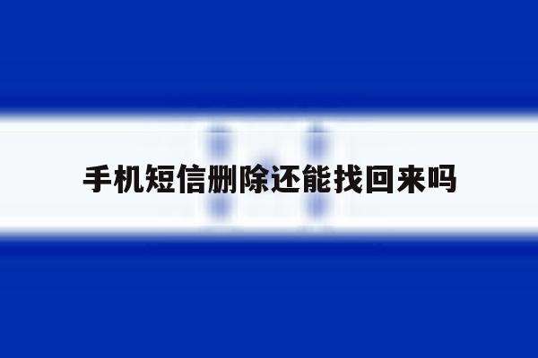 手机短信删除还能找回来吗 手机短信删除还能找回来吗
