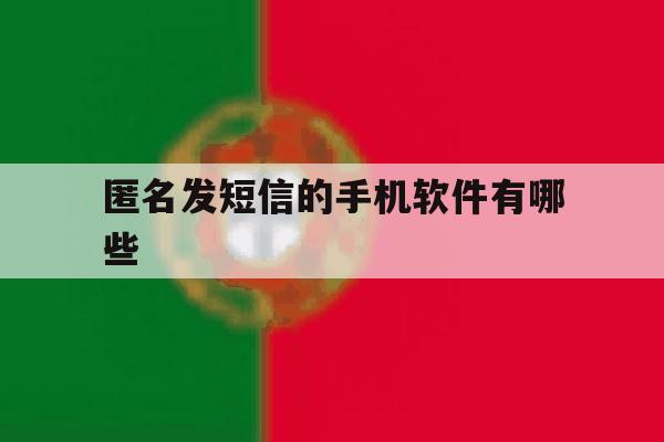 匿名发短信的手机软件有哪些 匿名发短信的手机软件有哪些