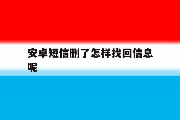 安卓短信删了怎样找回信息呢 安卓短信删了怎样找回信息呢
