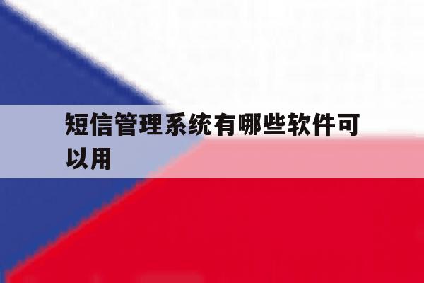 短信管理系统有哪些软件可以用 短信管理系统有哪些软件可以用