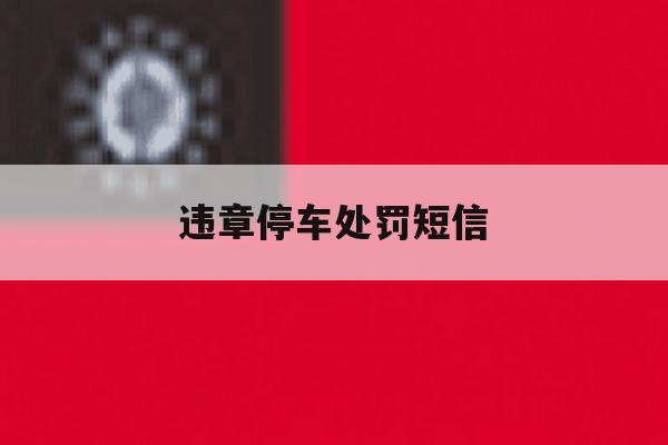 违章停车处罚短信 违章停车处罚短信