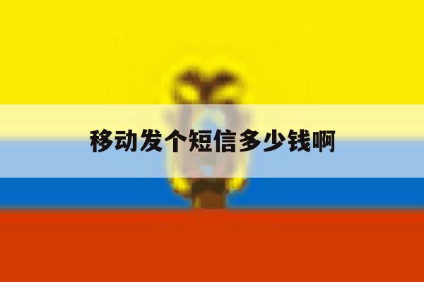 移动发个短信多少钱啊 移动发个短信多少钱啊