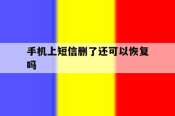手机上短信删了还可以恢复吗 手机上短信删了还可以恢复吗