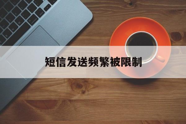 短信发送频繁被限制 短信发送频繁被限制