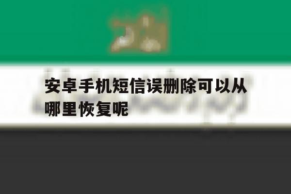 安卓手机短信误删除可以从哪里恢复呢 安卓手机短信误删除可以从哪里恢复呢