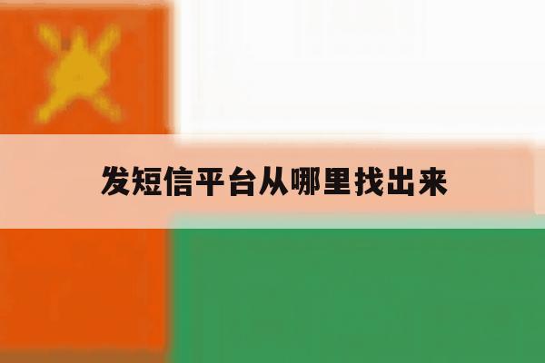 发短信平台从哪里找出来的简单介绍 发短信平台从哪里找出来的简单介绍