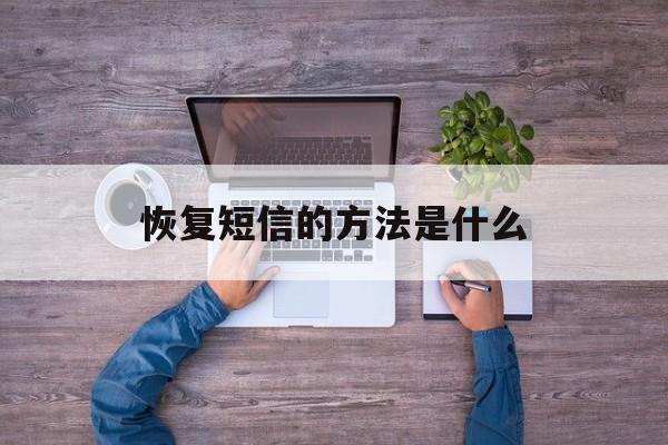 恢复短信的方法是什么 恢复短信的方法是什么
