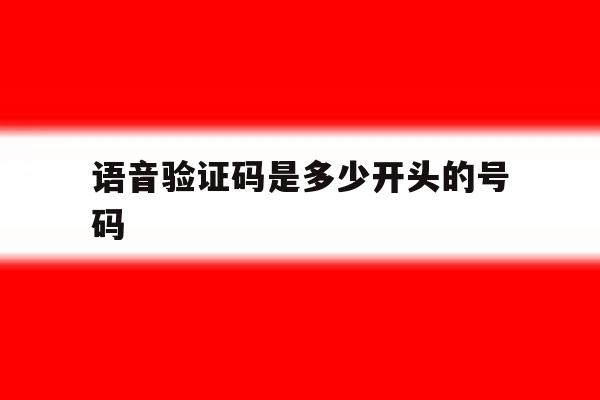语音验证码是多少开头的号码 语音验证码是多少开头的号码
