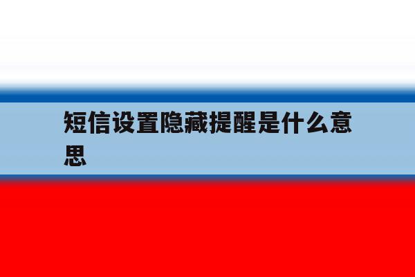短信设置隐藏提醒是什么意思 短信设置隐藏提醒是什么意思