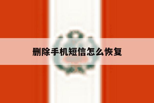 删除手机短信怎么恢复 删除手机短信怎么恢复