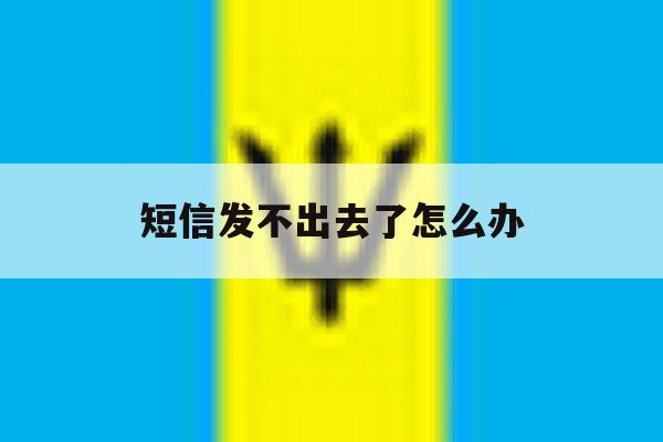 短信发不出去了怎么办 短信发不出去了怎么办