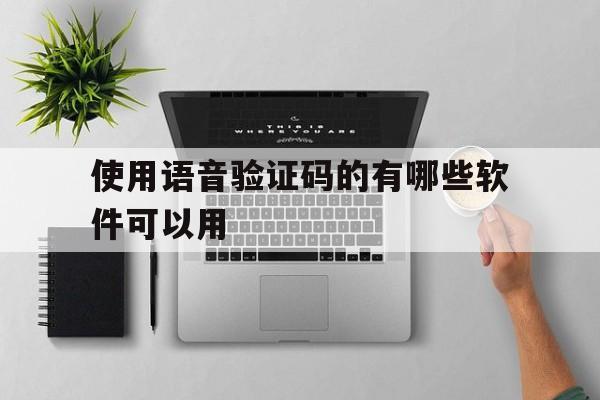 使用语音验证码的有哪些软件可以用 使用语音验证码的有哪些软件可以用
