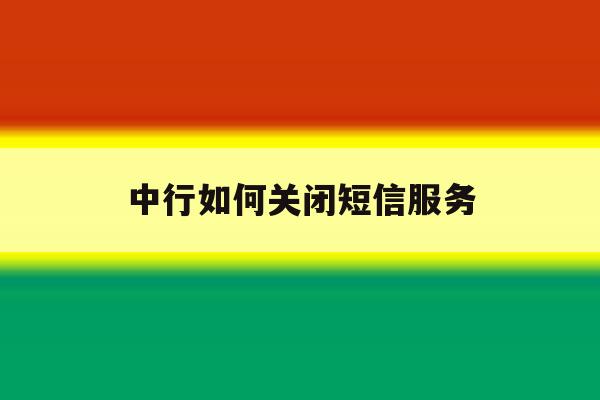 中行如何关闭短信服务 中行如何关闭短信服务
