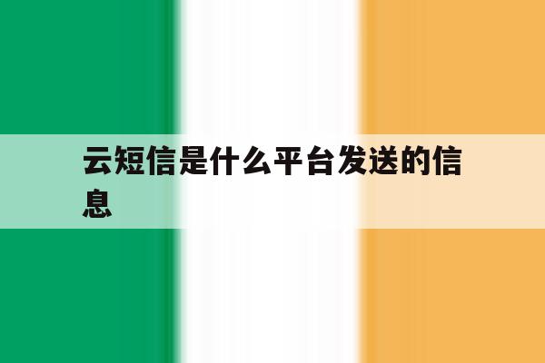云短信是什么平台发送的信息 云短信是什么平台发送的信息