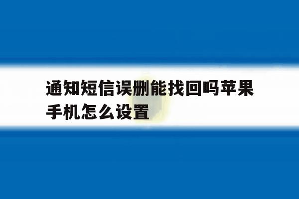 通知短信误删能找回吗苹果手机怎么设置 通知短信误删能找回吗苹果手机怎么设置