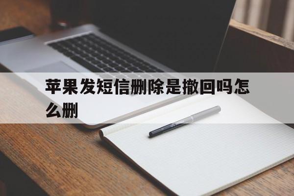 苹果发短信删除是撤回吗怎么删 苹果发短信删除是撤回吗怎么删