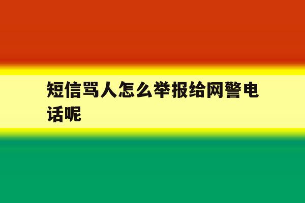 短信骂人怎么举报给网警电话呢 短信骂人怎么举报给网警电话呢
