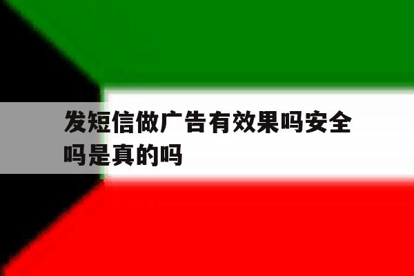 发短信做广告有效果吗安全吗是真的吗 发短信做广告有效果吗安全吗是真的吗