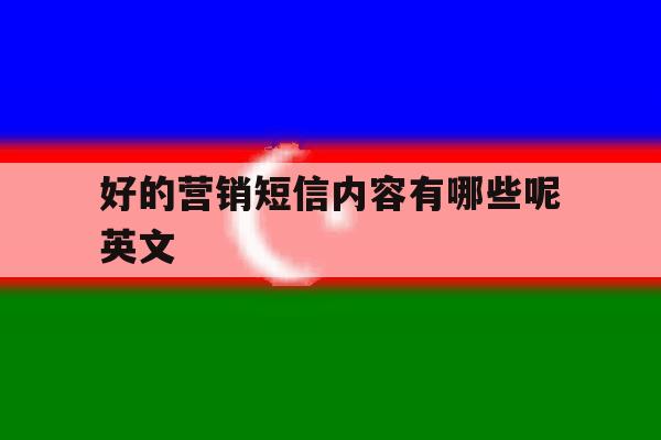 好的营销短信内容有哪些呢英文 好的营销短信内容有哪些呢英文