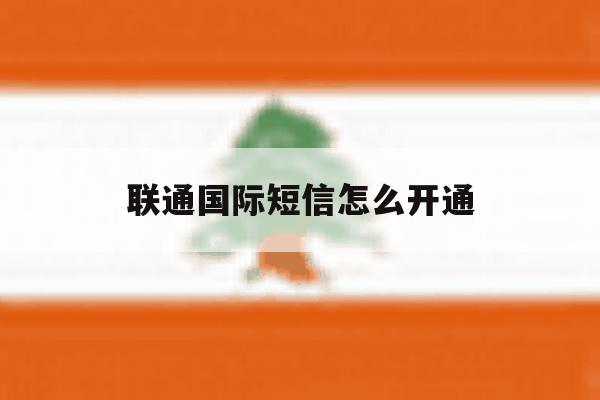 联通国际短信怎么开通 联通国际短信怎么开通