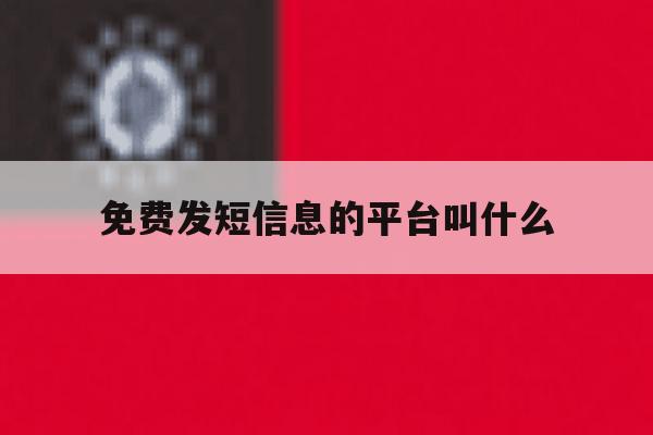 免费发短信息的平台叫什么 免费发短信息的平台叫什么