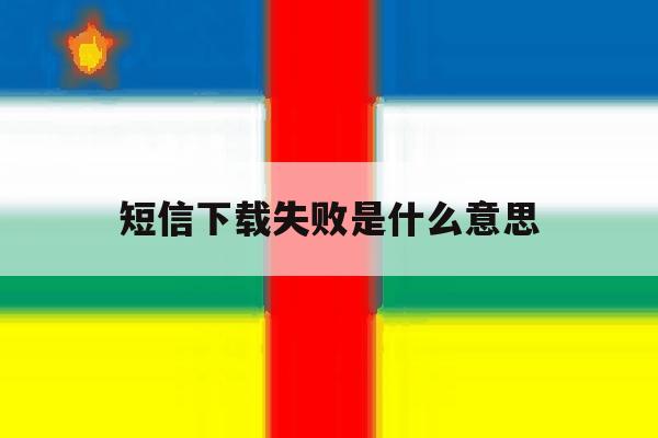 短信下载失败是什么意思 短信下载失败是什么意思