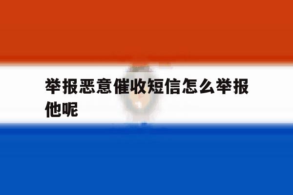 举报恶意催收短信怎么举报他呢 举报恶意催收短信怎么举报他呢