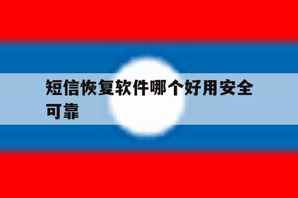 短信恢复软件哪个好用安全可靠 短信恢复软件哪个好用安全可靠