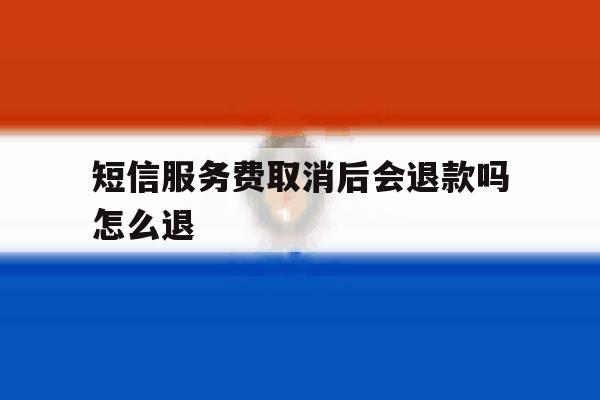 短信服务费取消后会退款吗怎么退 短信服务费取消后会退款吗怎么退