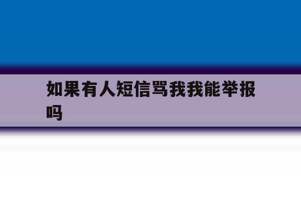 如果有人短信骂我我能举报吗 如果有人短信骂我我能举报吗