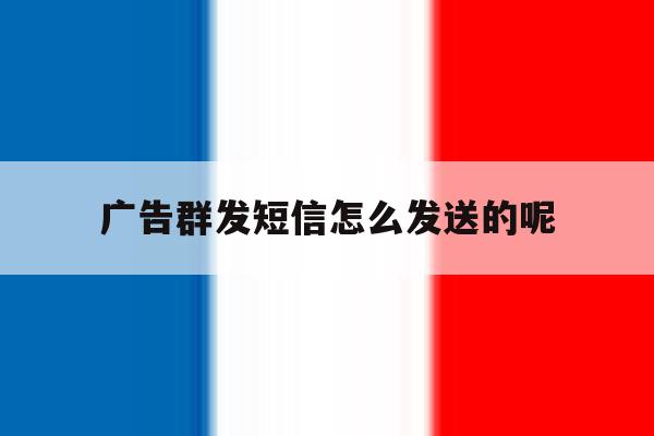 广告群发短信怎么发送的呢 广告群发短信怎么发送的呢
