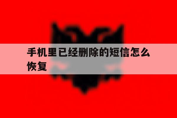手机里已经删除的短信怎么恢复 手机里已经删除的短信怎么恢复