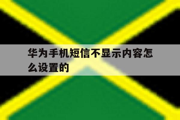 华为手机短信不显示内容怎么设置的 华为手机短信不显示内容怎么设置的