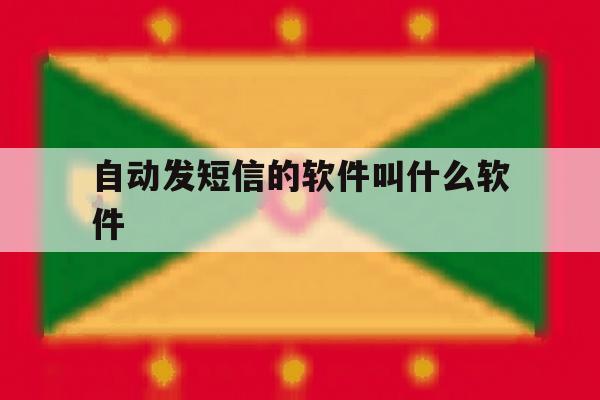 自动发短信的软件叫什么软件 自动发短信的软件叫什么软件