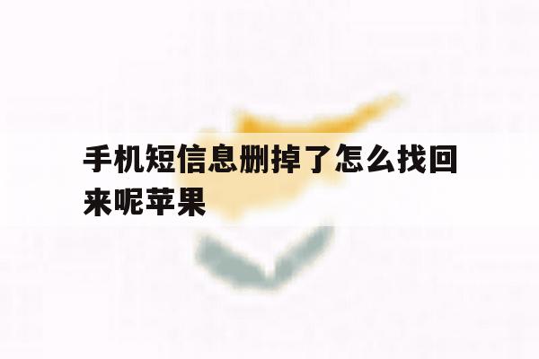 手机短信息删掉了怎么找回来呢苹果 手机短信息删掉了怎么找回来呢苹果