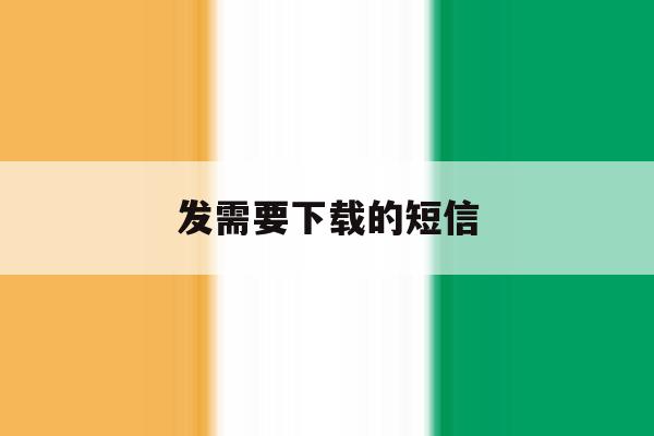 发需要下载的短信 发需要下载的短信