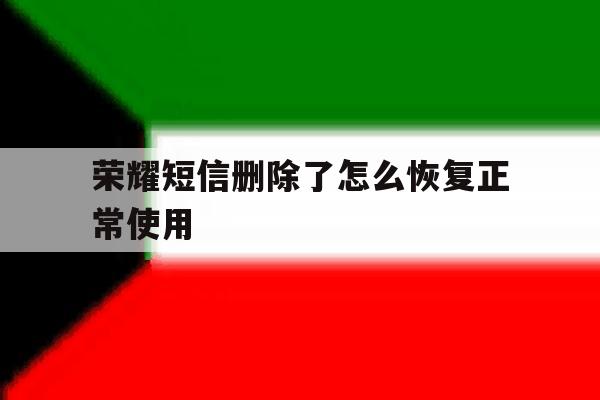 荣耀短信删除了怎么恢复正常使用 荣耀短信删除了怎么恢复正常使用