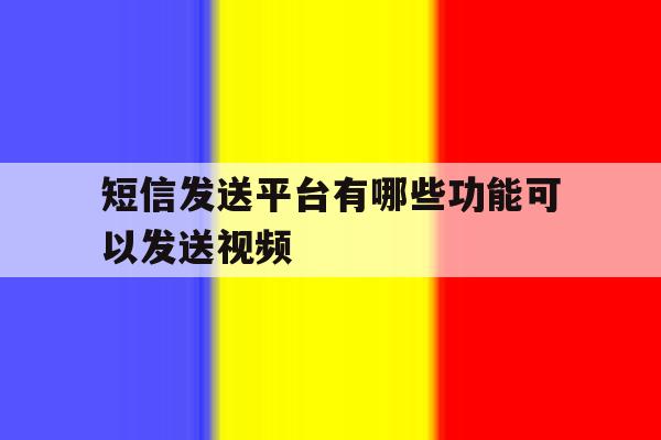 短信发送平台有哪些功能可以发送视频 短信发送平台有哪些功能可以发送视频
