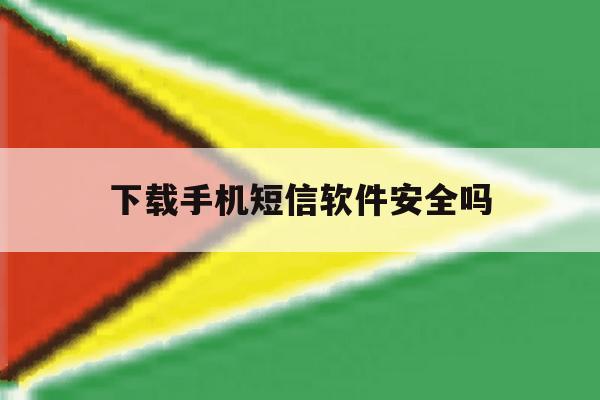 下载手机短信软件安全吗 下载手机短信软件安全吗