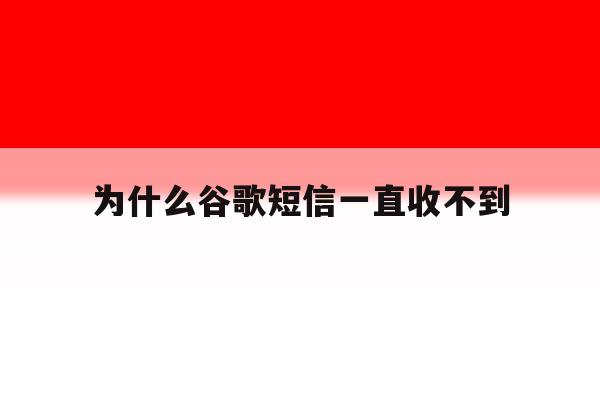 为什么谷歌短信一直收不到 为什么谷歌短信一直收不到