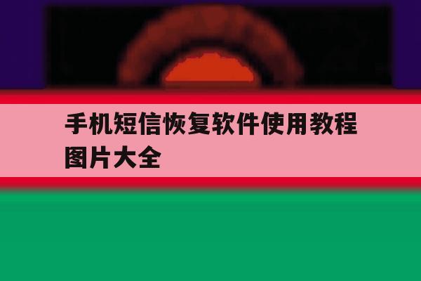 手机短信恢复软件使用教程图片大全 手机短信恢复软件使用教程图片大全