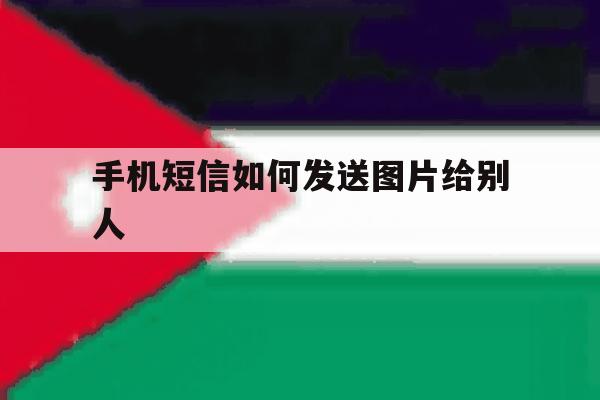 手机短信如何发送图片给别人 手机短信如何发送图片给别人