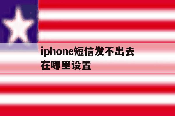 iphone短信发不出去在哪里设置 iphone短信发不出去在哪里设置