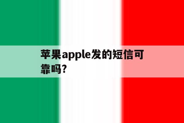 苹果apple发的短信可靠吗? 苹果apple发的短信可靠吗?