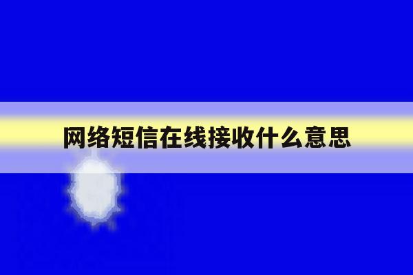 网络短信在线接收什么意思 网络短信在线接收什么意思